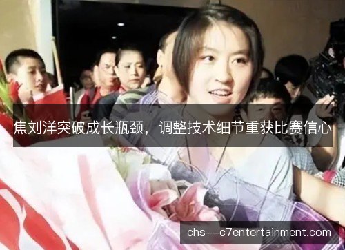 焦刘洋突破成长瓶颈，调整技术细节重获比赛信心