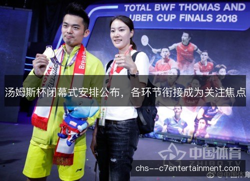 汤姆斯杯闭幕式安排公布，各环节衔接成为关注焦点